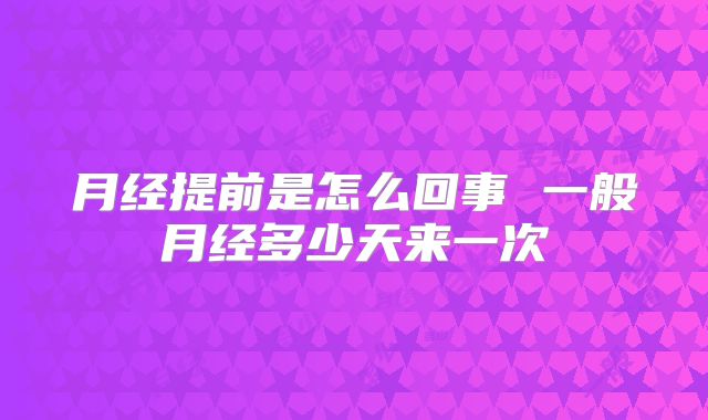 月经提前是怎么回事 一般月经多少天来一次