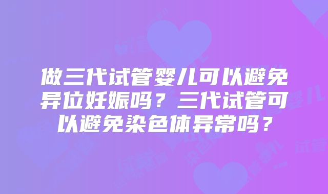 做三代试管婴儿可以避免异位妊娠吗？三代试管可以避免染色体异常吗？