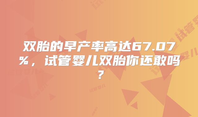 双胎的早产率高达67.07%，试管婴儿双胎你还敢吗？
