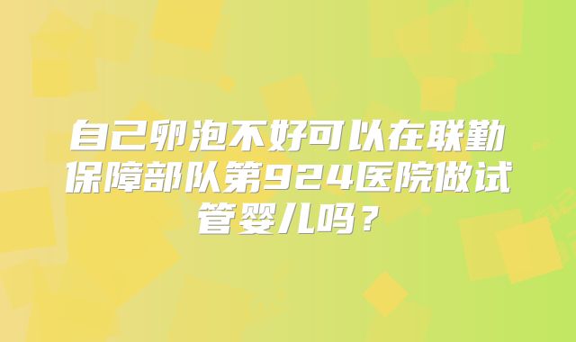 自己卵泡不好可以在联勤保障部队第924医院做试管婴儿吗？