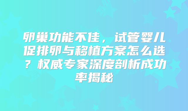 卵巢功能不佳，试管婴儿促排卵与移植方案怎么选？权威专家深度剖析成功率揭秘