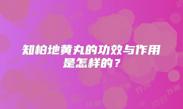 知柏地黄丸的功效与作用是怎样的？