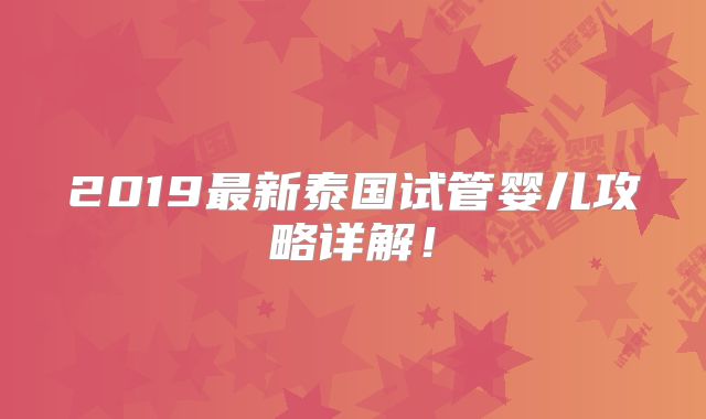 2019最新泰国试管婴儿攻略详解！