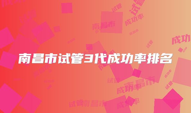 南昌市试管3代成功率排名