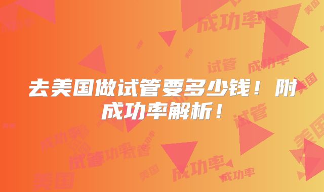 去美国做试管要多少钱!附成功率解析!
