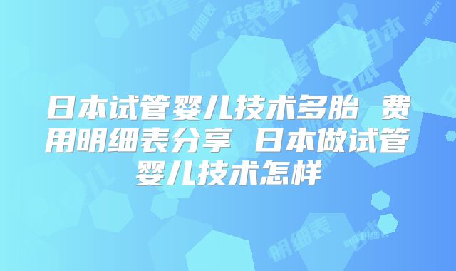 日本试管婴儿技术多胎 费用明细表分享 日本做试管婴儿技术怎样