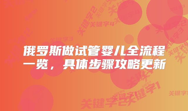 俄罗斯做试管婴儿全流程一览，具体步骤攻略更新