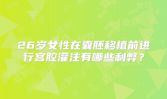 26岁女性在囊胚移植前进行宫腔灌注有哪些利弊?