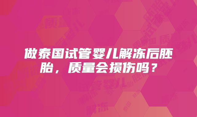 做泰国试管婴儿解冻后胚胎,质量会损伤吗?