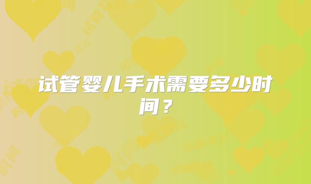 试管婴儿手术需要多少时间?