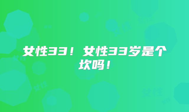 女性33!女性33岁是个坎吗!