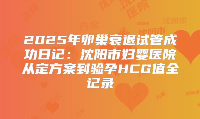 2025年卵巢衰退试管成功日记：沈阳市妇婴医院从定方案到验孕HCG值全记录