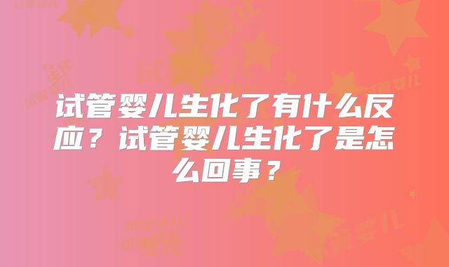 试管婴儿生化了有什么反应？试管婴儿生化了是怎么回事？