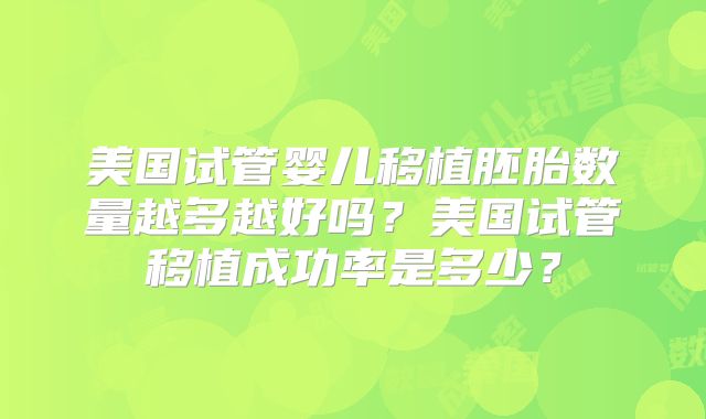 美国试管婴儿移植胚胎数量越多越好吗？美国试管移植成功率是多少？