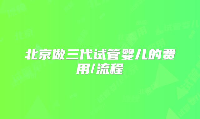 北京做三代试管婴儿的费用/流程