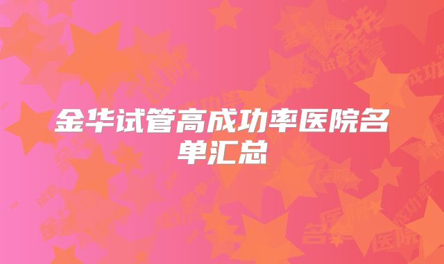 金华试管高成功率医院名单汇总