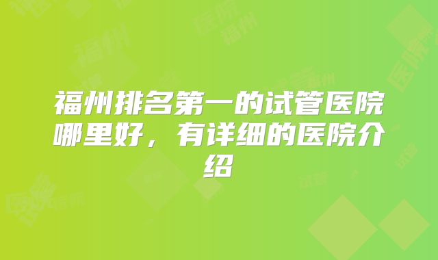 福州排名第一的试管医院哪里好,有详细的医院介绍