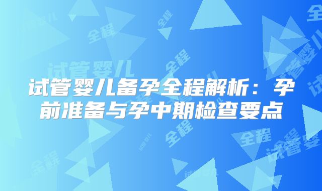 试管婴儿备孕全程解析：孕前准备与孕中期检查要点