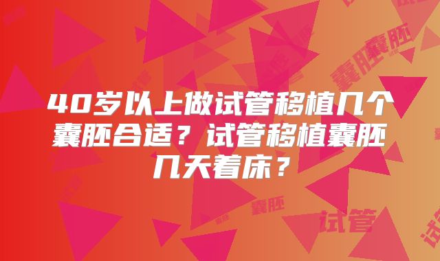 40岁以上做试管移植几个囊胚合适?试管移植囊胚几天着床?