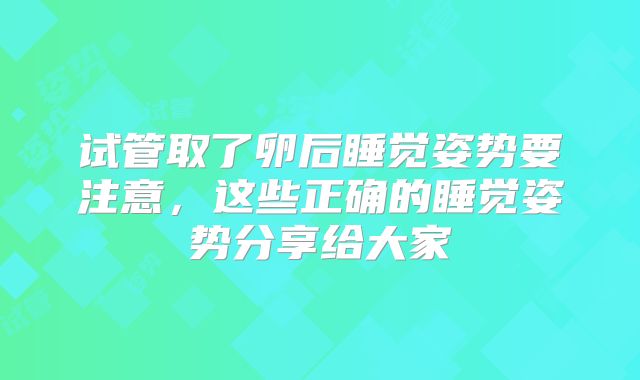 试管取了卵后睡觉姿势要注意，这些正确的睡觉姿势分享给大家