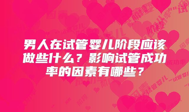男人在试管婴儿阶段应该做些什么？影响试管成功率的因素有哪些？