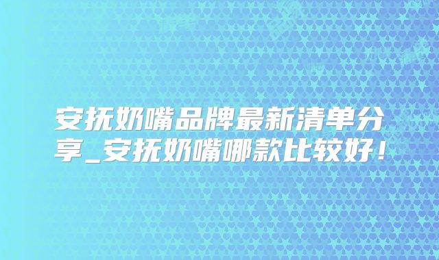 安抚奶嘴品牌最新清单分享_安抚奶嘴哪款比较好!