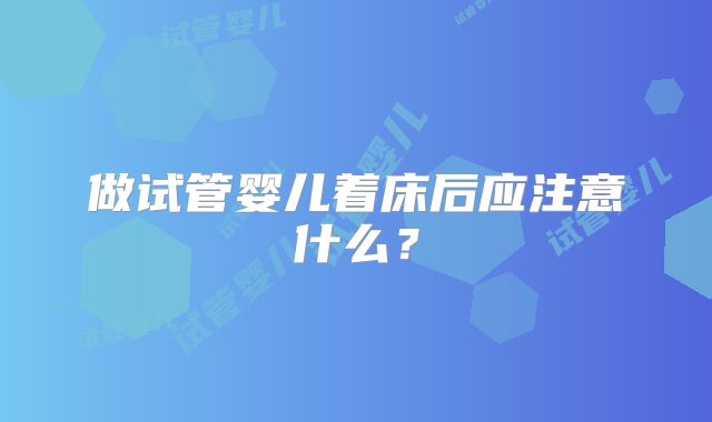 做试管婴儿着床后应注意什么？