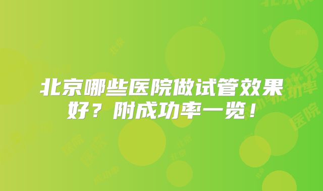 北京哪些医院做试管效果好？附成功率一览！