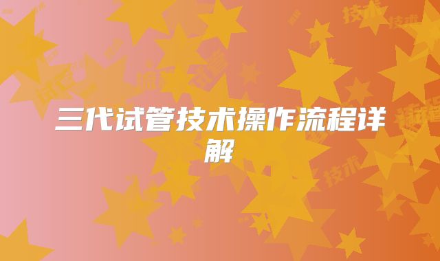 三代试管技术操作流程详解