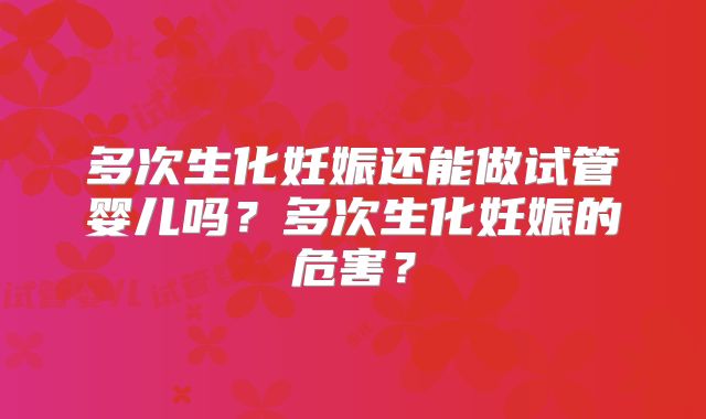 多次生化妊娠还能做试管婴儿吗？多次生化妊娠的危害？