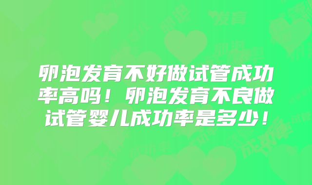 卵泡发育不好做试管成功率高吗！卵泡发育不良做试管婴儿成功率是多少！