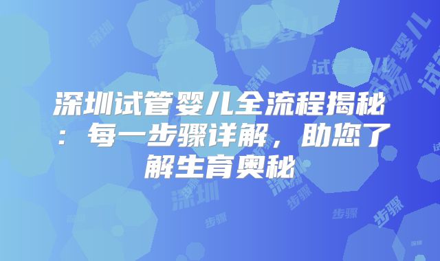 深圳试管婴儿全流程揭秘：每一步骤详解，助您了解生育奥秘