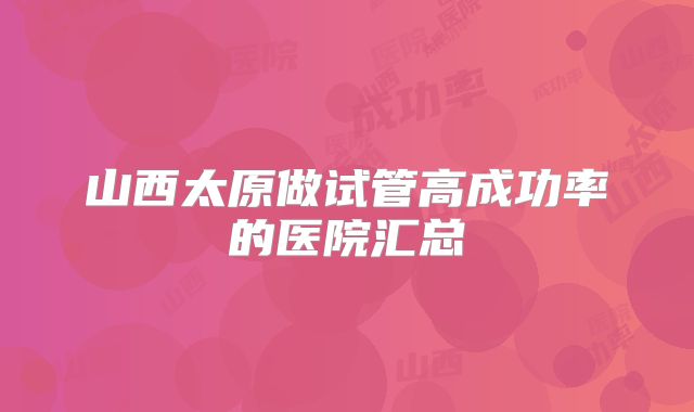 山西太原做试管高成功率的医院汇总