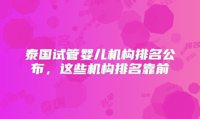 泰国试管婴儿机构排名公布，这些机构排名靠前