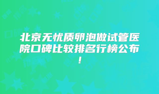 北京无忧质卵泡做试管医院口碑比较排名行榜公布!