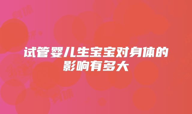 试管婴儿生宝宝对身体的影响有多大