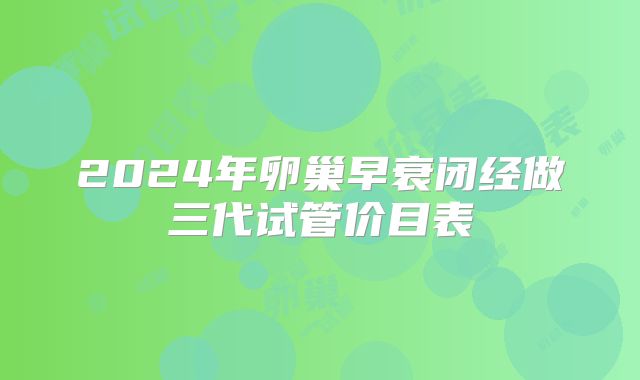 2024年卵巢早衰闭经做三代试管价目表