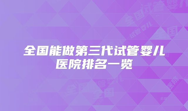 全国能做第三代试管婴儿医院排名一览