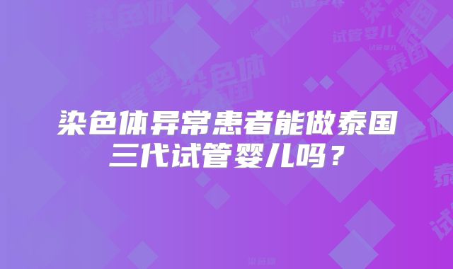 染色体异常患者能做泰国三代试管婴儿吗？