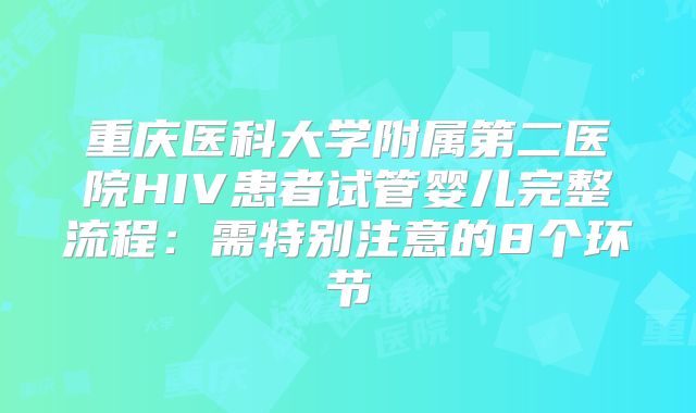 重庆医科大学附属第二医院HIV患者试管婴儿完整流程:需特别注意的8个环节