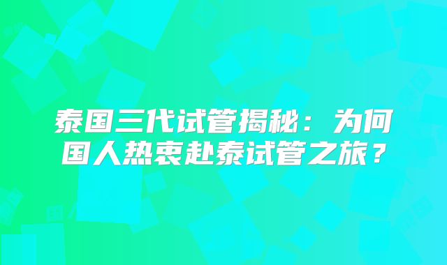 泰国三代试管揭秘：为何国人热衷赴泰试管之旅？