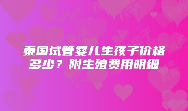 泰国试管婴儿生孩子价格多少？附生殖费用明细