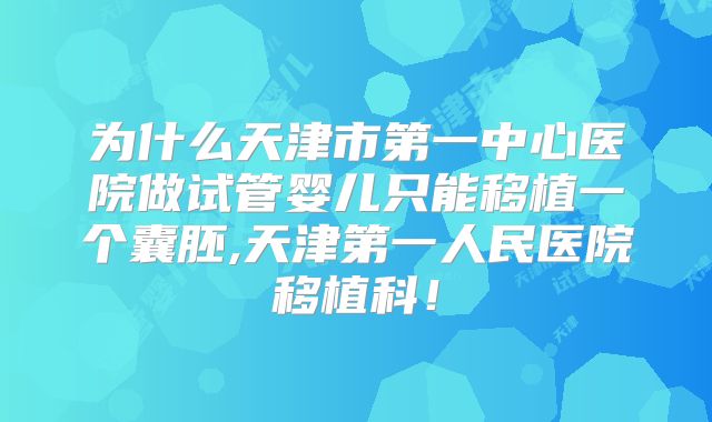 为什么天津市第一中心医院做试管婴儿只能移植一个囊胚,天津第一人民医院移植科！