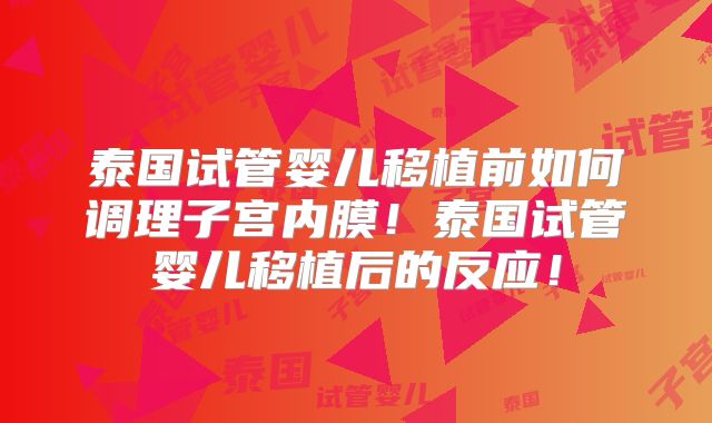 泰国试管婴儿移植前如何调理子宫内膜！泰国试管婴儿移植后的反应！