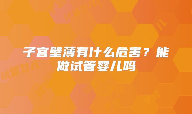子宫壁薄有什么危害？能做试管婴儿吗