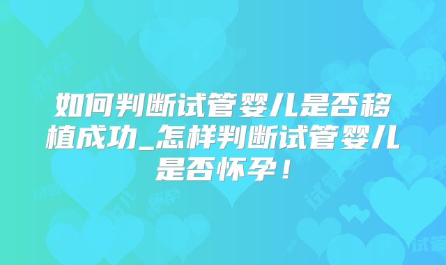 如何判断试管婴儿是否移植成功_怎样判断试管婴儿是否怀孕！