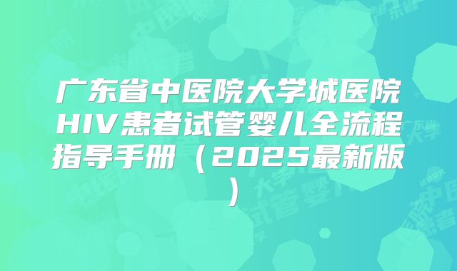 广东省中医院大学城医院HIV患者试管婴儿全流程指导手册（2025最新版）