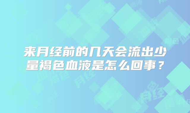 来月经前的几天会流出少量褐色血液是怎么回事?