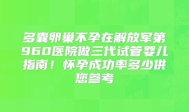 多囊卵巢不孕在解放军第960医院做三代试管婴儿指南！怀孕成功率多少供您参考