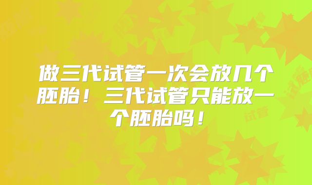 做三代试管一次会放几个胚胎！三代试管只能放一个胚胎吗！
